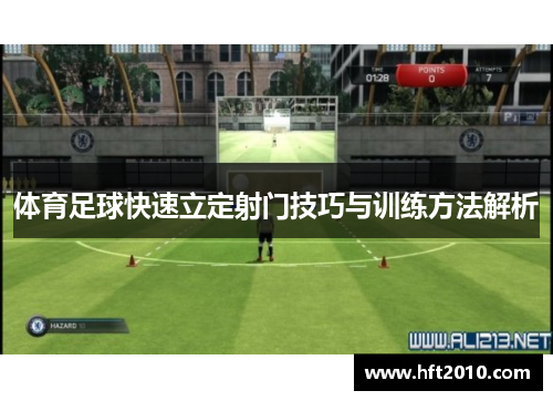 体育足球快速立定射门技巧与训练方法解析 体育足球快速立定射门技巧与训练方法解析