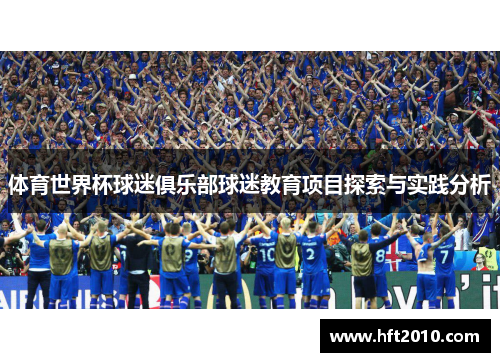 体育世界杯球迷俱乐部球迷教育项目探索与实践分析 体育世界杯球迷俱乐部球迷教育项目探索与实践分析