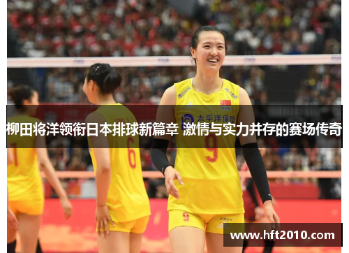 柳田将洋领衔日本排球新篇章 激情与实力并存的赛场传奇