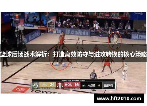 篮球后场战术解析:打造高效防守与进攻转换的核心策略 篮球后场战术解析:打造高效防守与进攻转换的核心策略