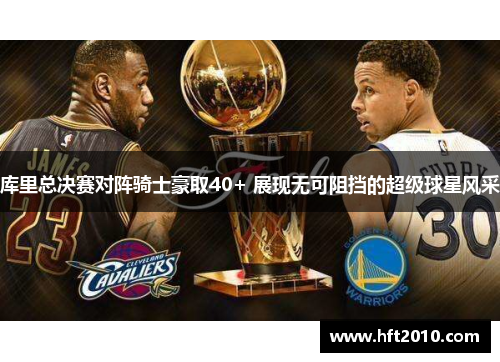 库里总决赛对阵骑士豪取40+ 展现无可阻挡的超级球星风采