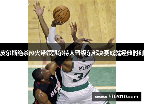 皮尔斯绝杀热火带领凯尔特人晋级东部决赛成就经典时刻