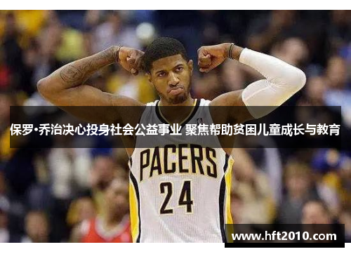 保罗·乔治决心投身社会公益事业 聚焦帮助贫困儿童成长与教育 保罗·乔治决心投身社会公益事业 聚焦帮助贫困儿童成长与教育