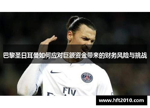 巴黎圣日耳曼如何应对巨额资金带来的财务风险与挑战
