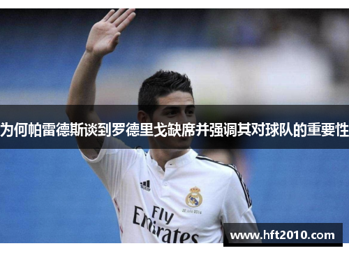 为何帕雷德斯谈到罗德里戈缺席并强调其对球队的重要性