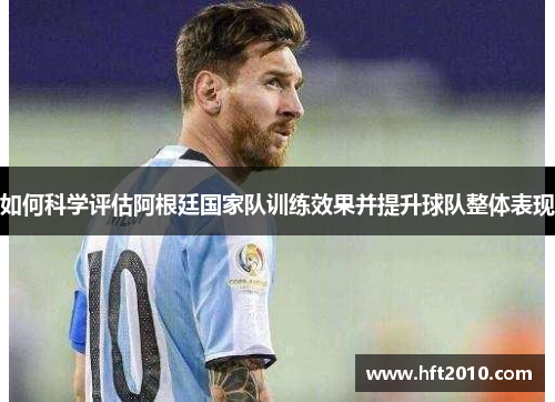 如何科学评估阿根廷国家队训练效果并提升球队整体表现