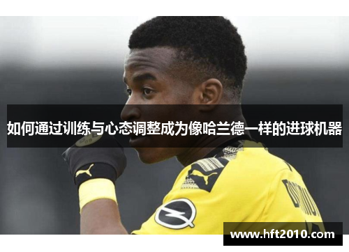 如何通过训练与心态调整成为像哈兰德一样的进球机器