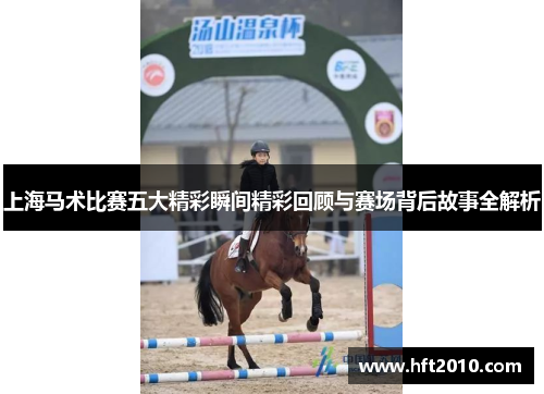 上海马术比赛五大精彩瞬间精彩回顾与赛场背后故事全解析