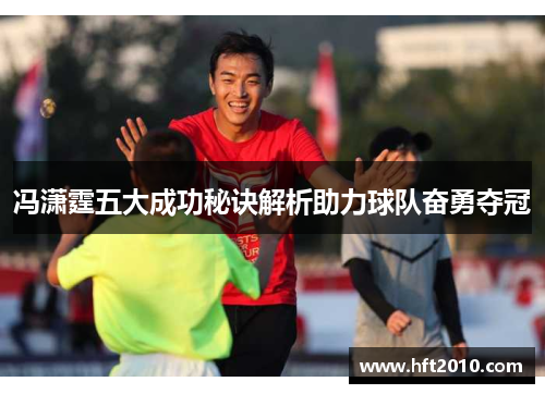 冯潇霆五大成功秘诀解析助力球队奋勇夺冠