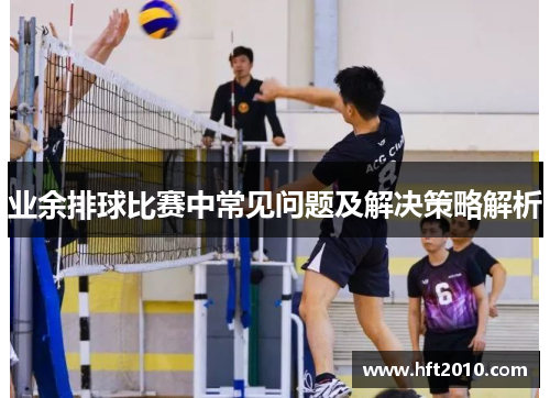 业余排球比赛中常见问题及解决策略解析