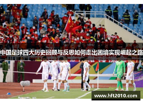 中国足球四大历史回顾与反思如何走出困境实现崛起之路