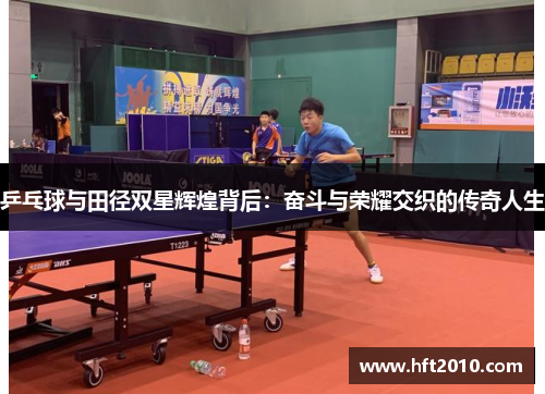 乒乓球与田径双星辉煌背后:奋斗与荣耀交织的传奇人生 乒乓球与田径双星辉煌背后:奋斗与荣耀交织的传奇人生