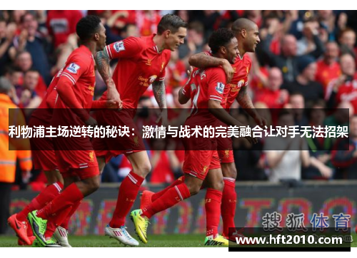 利物浦主场逆转的秘诀:激情与战术的完美融合让对手无法招架 利物浦主场逆转的秘诀:激情与战术的完美融合让对手无法招架
