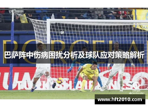 巴萨阵中伤病困扰分析及球队应对策略解析