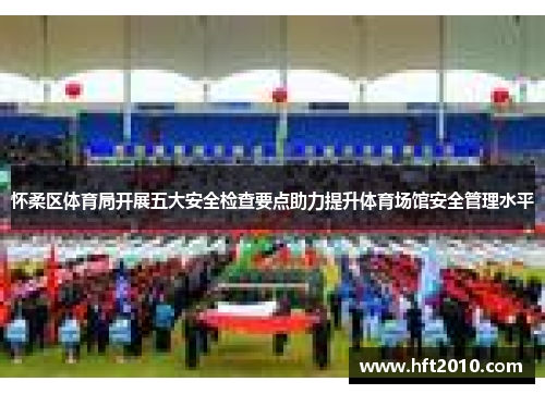 怀柔区体育局开展五大安全检查要点助力提升体育场馆安全管理水平