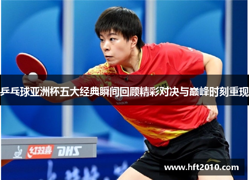 乒乓球亚洲杯五大经典瞬间回顾精彩对决与巅峰时刻重现