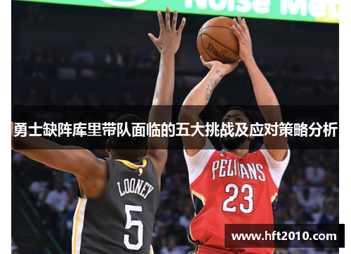 勇士缺阵库里带队面临的五大挑战及应对策略分析