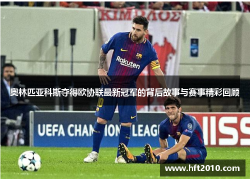 奥林匹亚科斯夺得欧协联最新冠军的背后故事与赛事精彩回顾