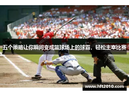 五个策略让你瞬间变成篮球场上的球霸，轻松主宰比赛