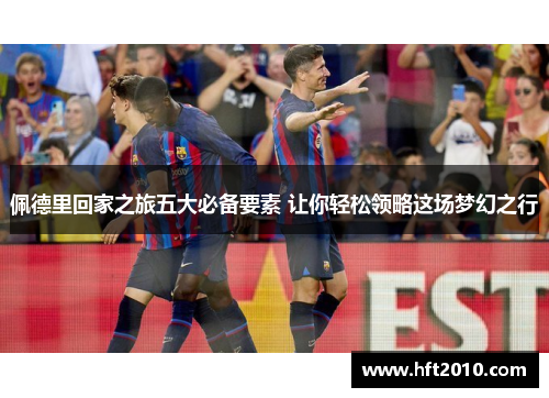 佩德里回家之旅五大必备要素 让你轻松领略这场梦幻之行