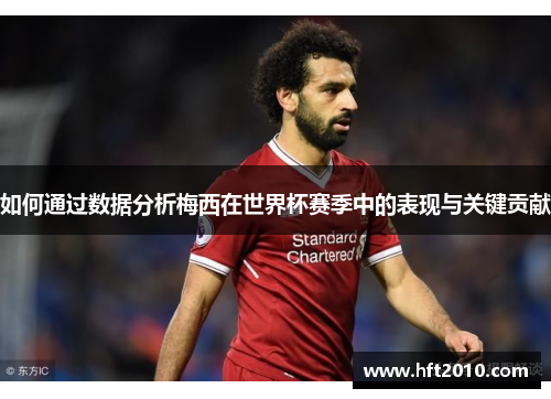 如何通过数据分析梅西在世界杯赛季中的表现与关键贡献