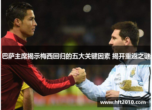 巴萨主席揭示梅西回归的五大关键因素 揭开重返之谜