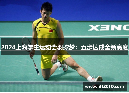 2024上海学生运动会羽球梦：五步达成全新高度