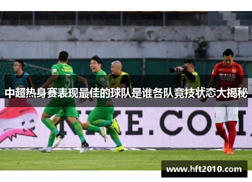 中超热身赛表现最佳的球队是谁各队竞技状态大揭秘