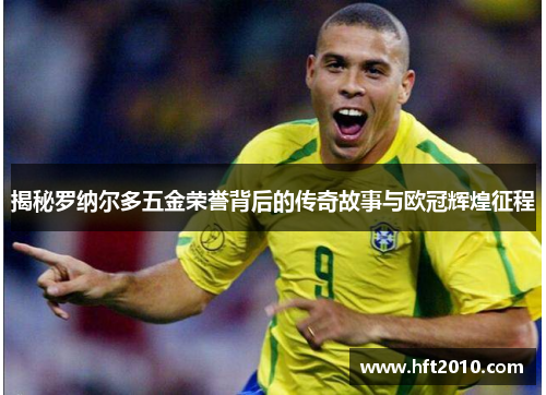 揭秘罗纳尔多五金荣誉背后的传奇故事与欧冠辉煌征程
