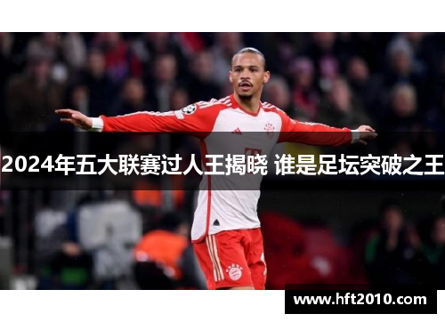 2024年五大联赛过人王揭晓 谁是足坛突破之王