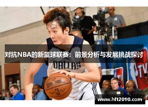 对抗NBA的新篮球联赛：前景分析与发展挑战探讨