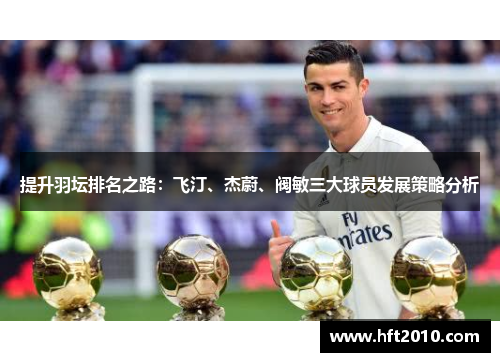 提升羽坛排名之路：飞汀、杰蔚、阀敏三大球员发展策略分析