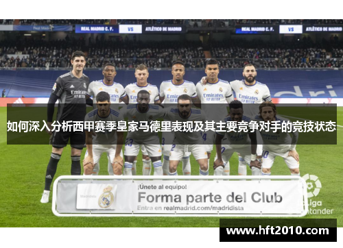 如何深入分析西甲赛季皇家马德里表现及其主要竞争对手的竞技状态