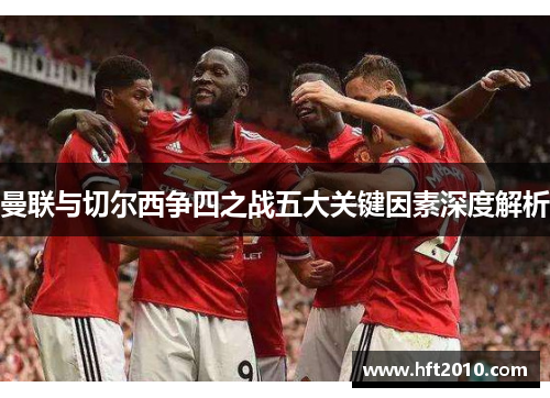 曼联与切尔西争四之战五大关键因素深度解析