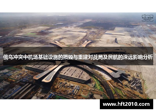 俄乌冲突中机场基础设施的损毁与重建对战局及民航的深远影响分析