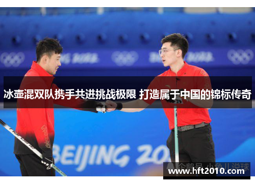 冰壶混双队携手共进挑战极限 打造属于中国的锦标传奇