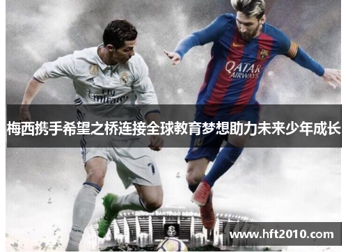 梅西携手希望之桥连接全球教育梦想助力未来少年成长