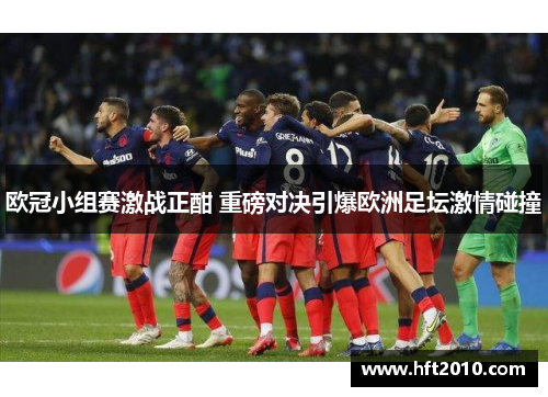 欧冠小组赛激战正酣 重磅对决引爆欧洲足坛激情碰撞