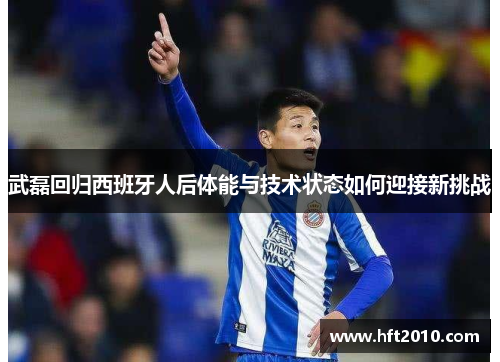 武磊回归西班牙人后体能与技术状态如何迎接新挑战