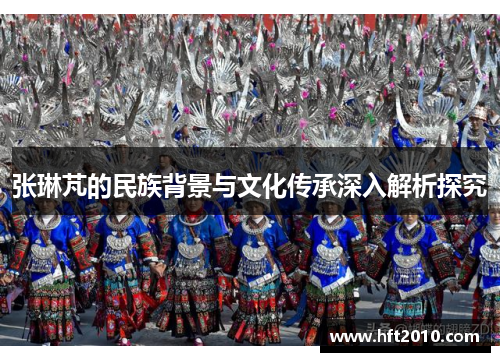 张琳芃的民族背景与文化传承深入解析探究 张琳芃的民族背景与文化传承深入解析探究