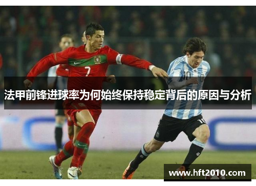 法甲前锋进球率为何始终保持稳定背后的原因与分析