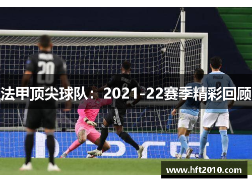 法甲顶尖球队:2021-22赛季精彩回顾 法甲顶尖球队:2021-22赛季精彩回顾