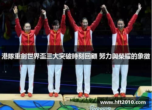 港隊重劍世界盃三大突破時刻回顧 努力與榮耀的象徵
