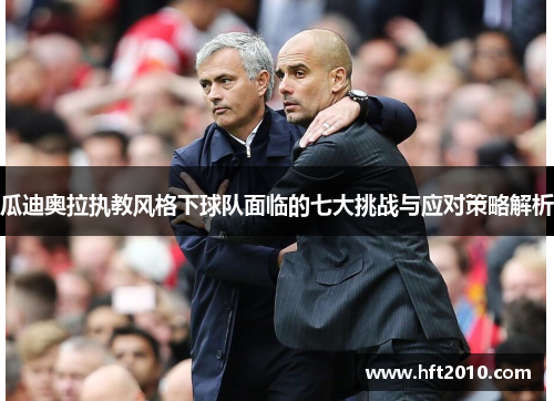瓜迪奥拉执教风格下球队面临的七大挑战与应对策略解析