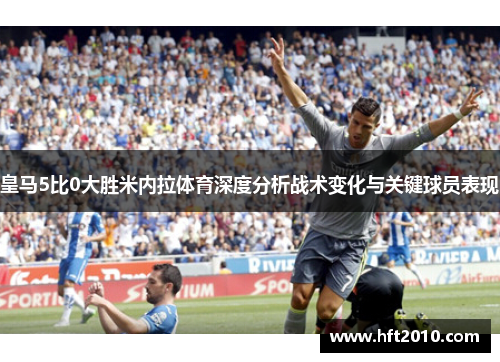 皇马5比0大胜米内拉体育深度分析战术变化与关键球员表现