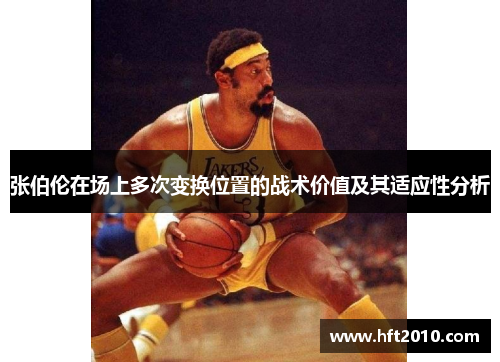 张伯伦在场上多次变换位置的战术价值及其适应性分析