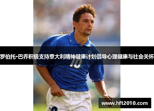 罗伯托·巴乔积极支持意大利精神健康计划倡导心理健康与社会关怀 罗伯托·巴乔积极支持意大利精神健康计划倡导心理健康与社会关怀