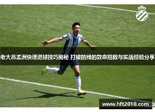 老大吕孟洲快速进球技巧揭秘 打破防线的致命招数与实战经验分享 老大吕孟洲快速进球技巧揭秘 打破防线的致命招数与实战经验分享