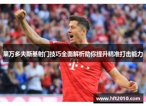 莱万多夫斯基射门技巧全面解析助你提升精准打击能力 莱万多夫斯基射门技巧全面解析助你提升精准打击能力