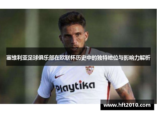 塞维利亚足球俱乐部在欧联杯历史中的独特地位与影响力解析